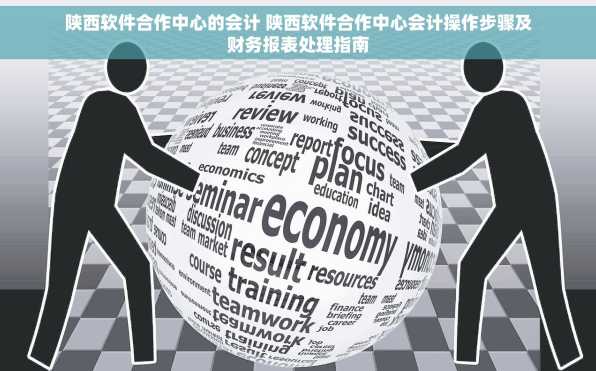 陕西软件合作中心的会计 陕西软件合作中心会计操作步骤及财务报表处理指南