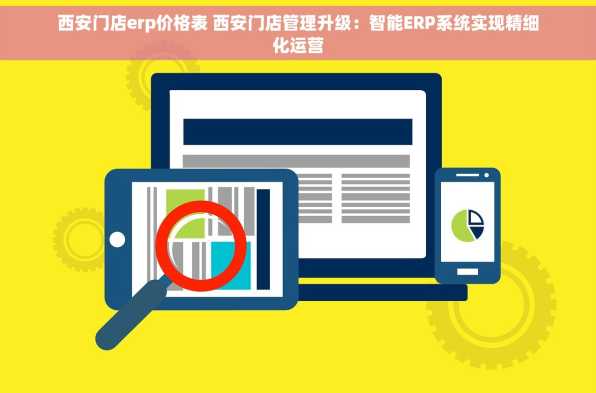西安门店erp价格表 西安门店管理升级：智能ERP系统实现精细化运营