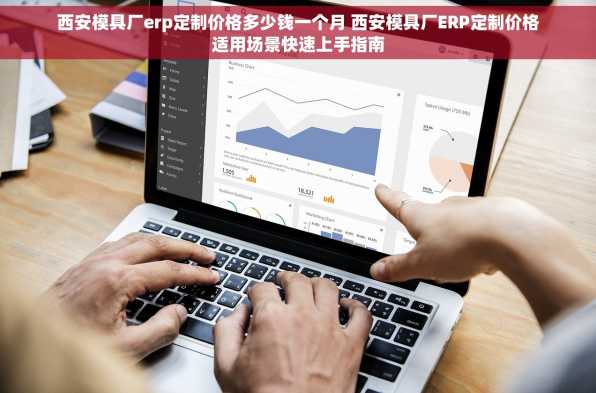 西安模具厂erp定制价格多少钱一个月 西安模具厂ERP定制价格适用场景快速上手指南