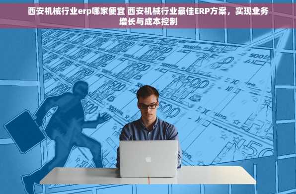 西安机械行业erp哪家便宜 西安机械行业最佳ERP方案，实现业务增长与成本控制
