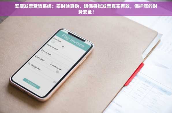 安康发票查验系统：实时验真伪，确保每张发票真实有效，保护您的财务安全！
