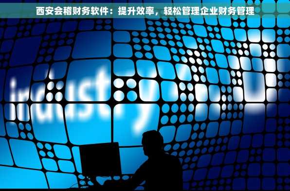 西安会稽财务软件：提升效率，轻松管理企业财务管理
