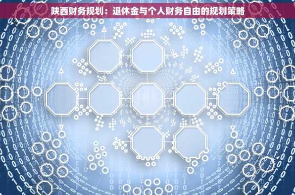 陕西财务规划：退休金与个人财务自由的规划策略
