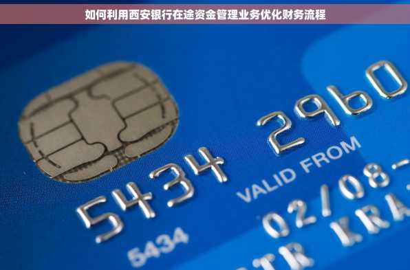 如何利用西安银行在途资金管理业务优化财务流程