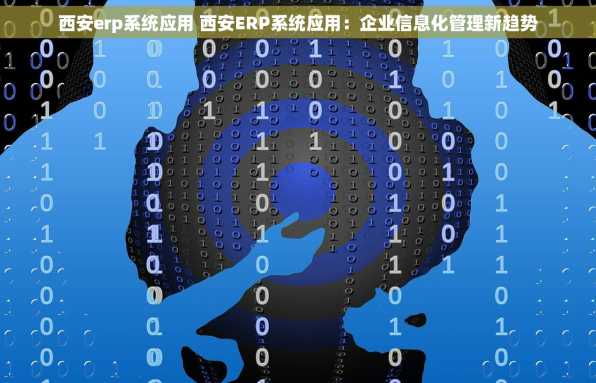 西安erp系统应用 西安ERP系统应用：企业信息化管理新趋势