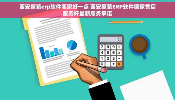 西安家装erp软件哪家好一点 西安家装ERP软件哪家售后服务好最新服务承诺
