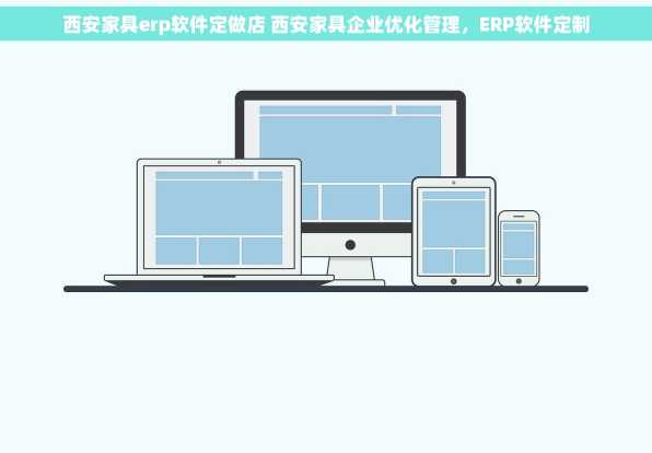 西安家具erp软件定做店 西安家具企业优化管理，ERP软件定制
