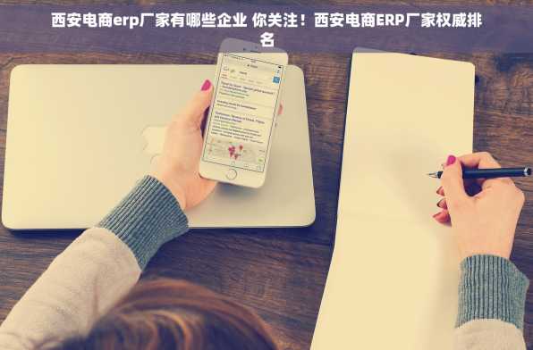 西安电商erp厂家有哪些企业 你关注！西安电商ERP厂家权威排名
