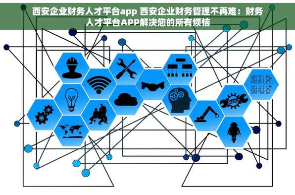 西安企业财务人才平台app 西安企业财务管理不再难：财务人才平台APP解决您的所有烦恼