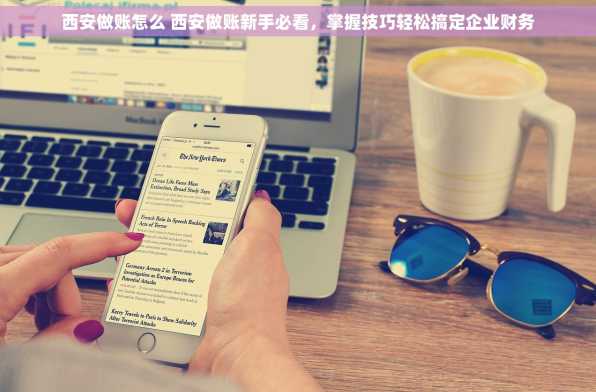西安做账怎么 西安做账新手必看，掌握技巧轻松搞定企业财务
