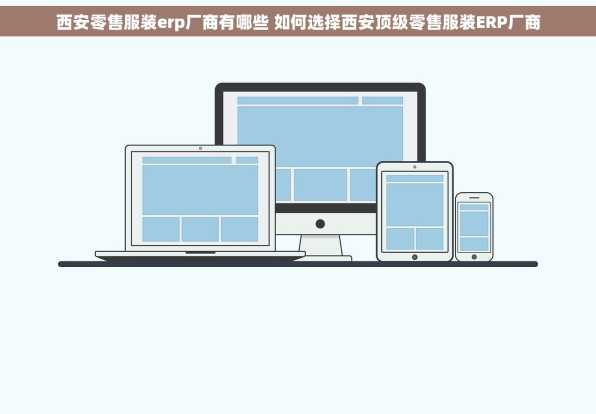 西安零售服装erp厂商有哪些 如何选择西安顶级零售服装ERP厂商