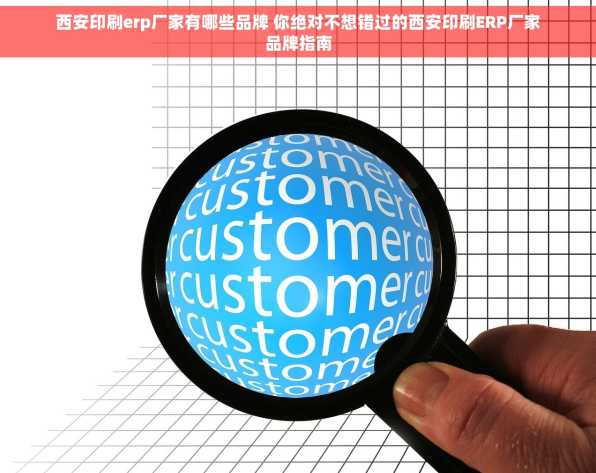 西安印刷erp厂家有哪些品牌 你绝对不想错过的西安印刷ERP厂家品牌指南