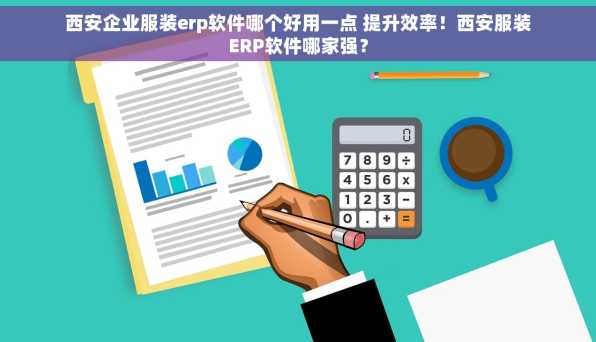 西安企业服装erp软件哪个好用一点 提升效率！西安服装ERP软件哪家强？