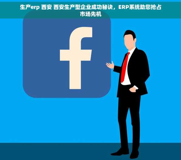生产erp 西安 西安生产型企业成功秘诀，ERP系统助您抢占市场先机