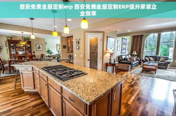 西安免费全屋定制erp 西安免费全屋定制ERP提升家装企业效率