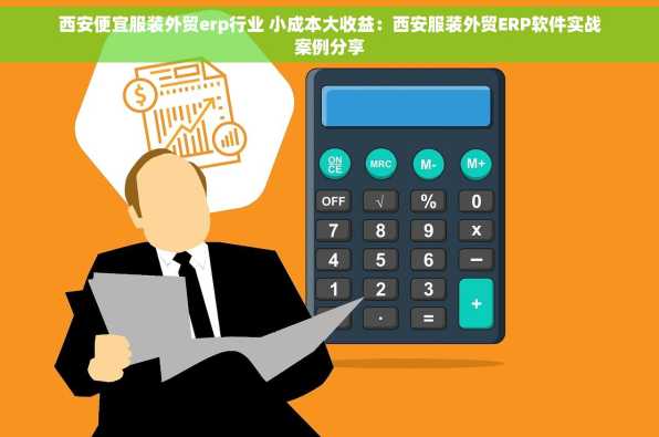 西安便宜服装外贸erp行业 小成本大收益：西安服装外贸ERP软件实战案例分享