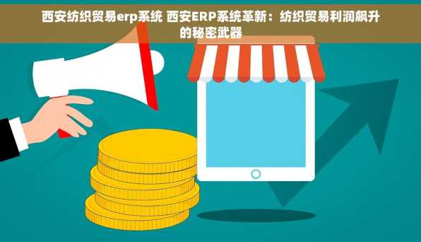 西安纺织贸易erp系统 西安ERP系统革新：纺织贸易利润飙升的秘密武器
