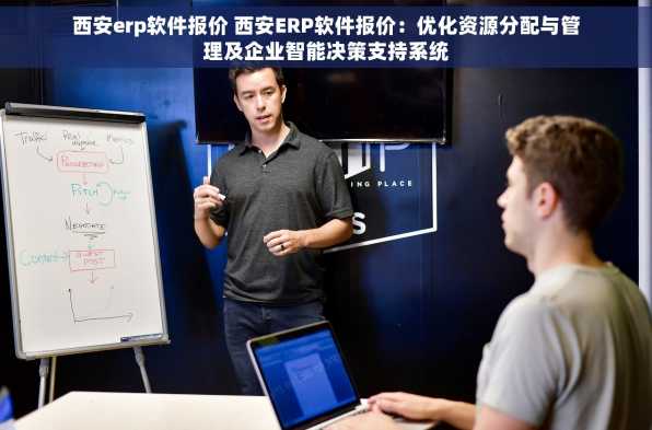 西安erp软件报价 西安ERP软件报价：优化资源分配与管理及企业智能决策支持系统