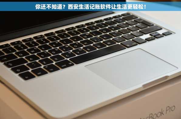 你还不知道？西安生活记账软件让生活更轻松！