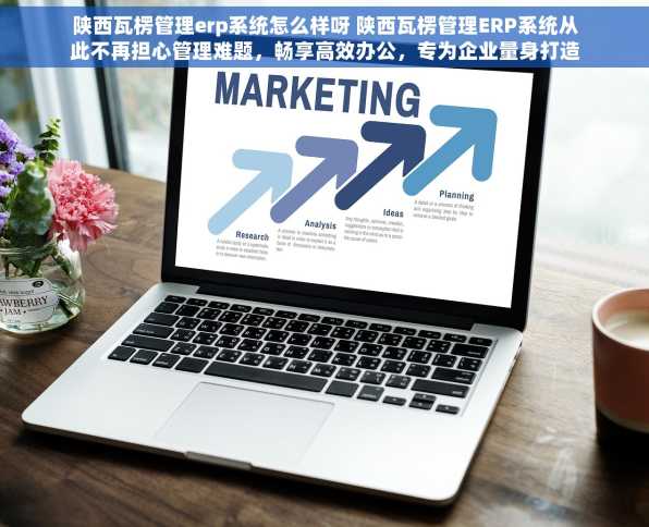 陕西瓦楞管理erp系统怎么样呀 陕西瓦楞管理ERP系统从此不再担心管理难题，畅享高效办公，专为企业量身打造，提升效率不止一点点!