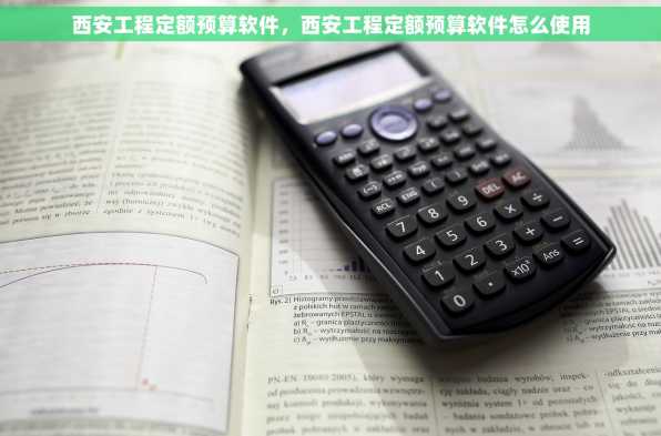 西安工程定额预算软件，西安工程定额预算软件怎么使用