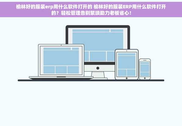 榆林好的服装erp用什么软件打开的 榆林好的服装ERP用什么软件打开的？轻松管理告别繁琐助力老板省心！