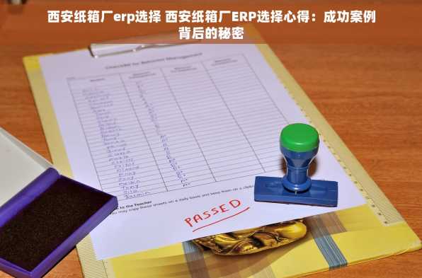 西安纸箱厂erp选择 西安纸箱厂ERP选择心得：成功案例背后的秘密