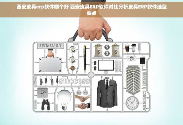西安皮具erp软件哪个好 西安皮具ERP软件对比分析皮具ERP软件选型要点