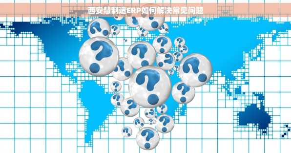 西安慧制造ERP如何解决常见问题