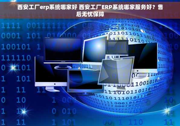 西安工厂erp系统哪家好 西安工厂ERP系统哪家服务好？售后无忧保障