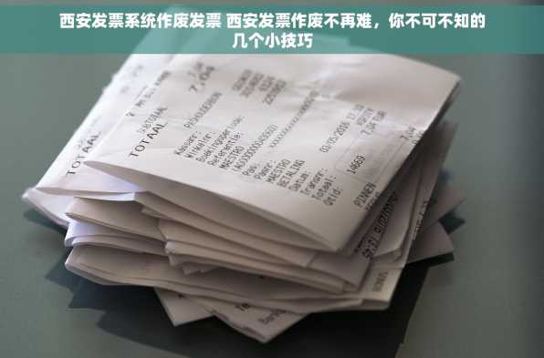 西安发票系统作废发票 西安发票作废不再难，你不可不知的几个小技巧