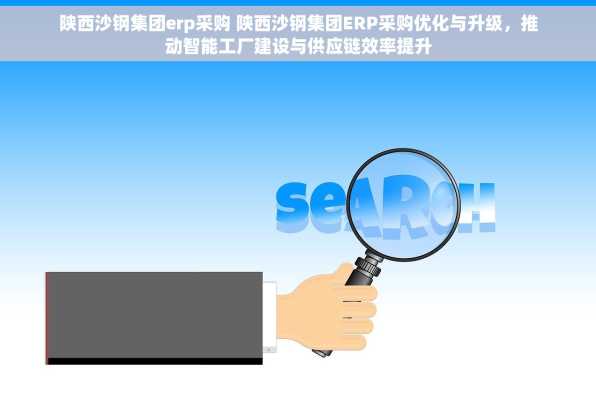 陕西沙钢集团erp采购 陕西沙钢集团ERP采购优化与升级，推动智能工厂建设与供应链效率提升