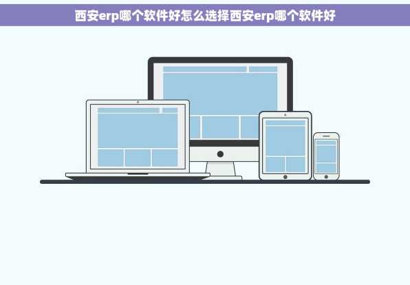 西安erp哪个软件好怎么选择西安erp哪个软件好