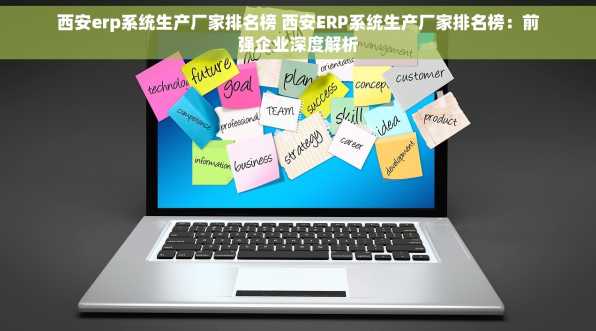 西安erp系统生产厂家排名榜 西安ERP系统生产厂家排名榜：前强企业深度解析
