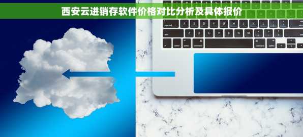 西安云进销存软件价格对比分析及具体报价