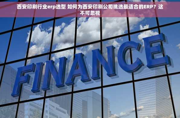 西安印刷行业erp选型 如何为西安印刷公司挑选最适合的ERP？这不可忽视