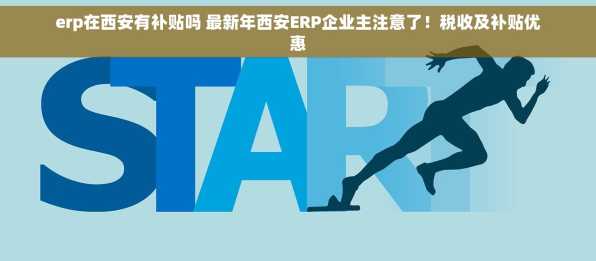 erp在西安有补贴吗 最新年西安ERP企业主注意了！税收及补贴优惠