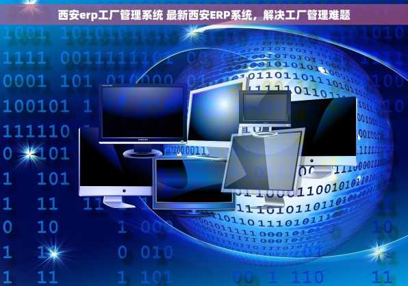 西安erp工厂管理系统 最新西安ERP系统，解决工厂管理难题