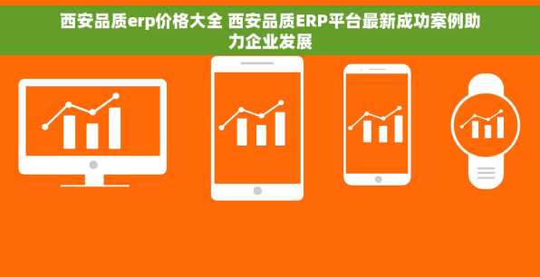 西安品质erp价格大全 西安品质ERP平台最新成功案例助力企业发展