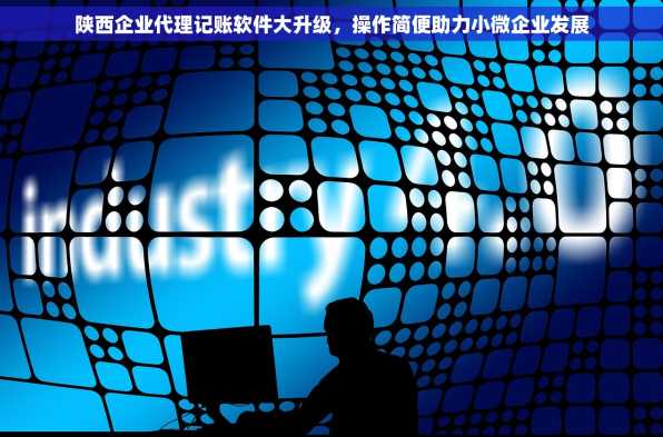 陕西企业代理记账软件大升级，操作简便助力小微企业发展