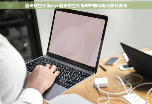 西安航空实施erp 西安航空实施ERP如何优化业务流程
