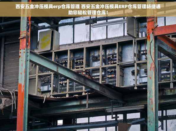 西安五金冲压模具erp仓库管理 西安五金冲压模具ERP仓库管理畅捷通助您轻松管理仓库！