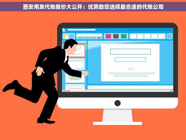 西安用友代账报价大公开：优势助您选择最合适的代账公司