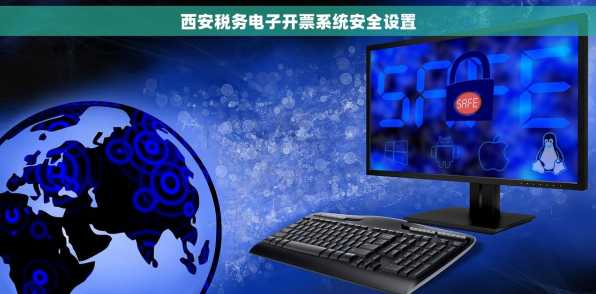 西安税务电子开票系统安全设置