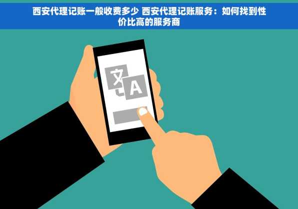 西安代理记账一般收费多少 西安代理记账服务：如何找到性价比高的服务商