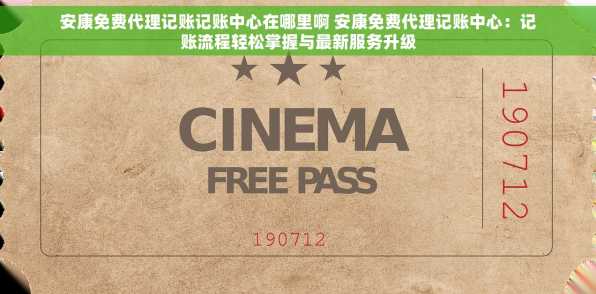 安康免费代理记账记账中心在哪里啊 安康免费代理记账中心：记账流程轻松掌握与最新服务升级