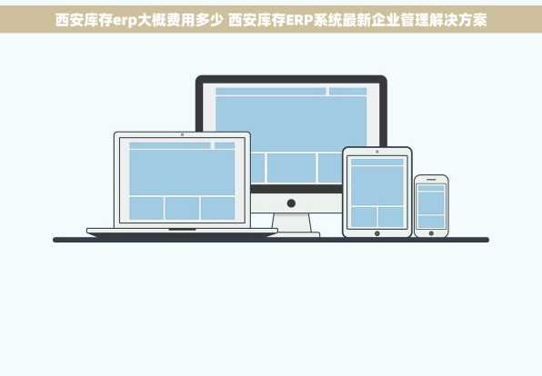 西安库存erp大概费用多少 西安库存ERP系统最新企业管理解决方案