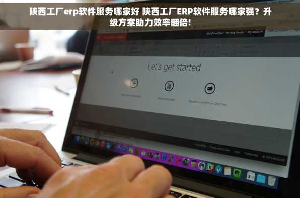 陕西工厂erp软件服务哪家好 陕西工厂ERP软件服务哪家强？升级方案助力效率翻倍!