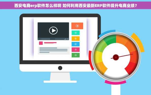 西安电商erp软件怎么样啊 如何利用西安最新ERP软件提升电商业绩？
