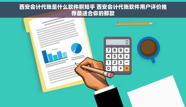 西安会计代账是什么软件啊知乎 西安会计代账软件用户评价推荐最适合你的那款